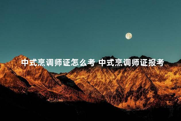 中式烹调师证怎么考 中式烹调师证报考条件